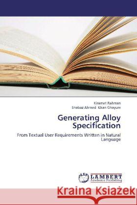 Generating Alloy Specification : From Textual User Requirements Written in Natural Language Rahman, Kiramat; Khan Ghayure, Shabaz Ahmed 9783659233210 LAP Lambert Academic Publishing