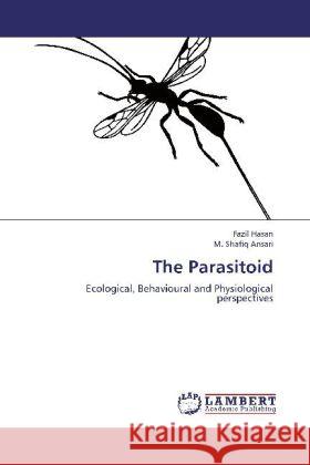 The Parasitoid : Ecological, Behavioural and Physiological perspectives Hasan, Fazil; Shafiq Ansari, M. 9783659233326