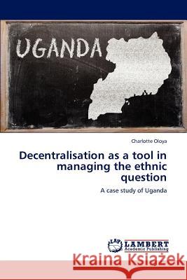 Decentralisation as a Tool in Managing the Ethnic Question Oloya Charlotte 9783659234156 LAP Lambert Academic Publishing