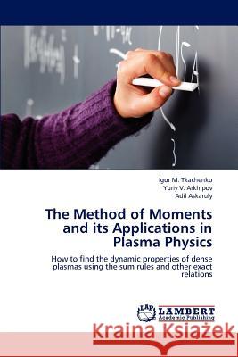 The Method of Moments and Its Applications in Plasma Physics Igor M. Tkachenko Yuriy V. Arkhipov Adil Askaruly 9783659234224 LAP Lambert Academic Publishing