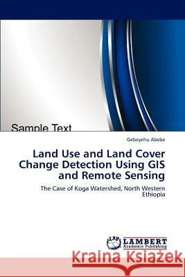 Land Use and Land Cover Change Detection Using GIS and Remote Sensing Gebeyehu Abebe 9783659235474 LAP Lambert Academic Publishing
