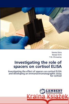 Investigating the role of spacers on cortisol ELISA Seema Nara, Harpal Sinh, T G Shrivastav 9783659235788 LAP Lambert Academic Publishing