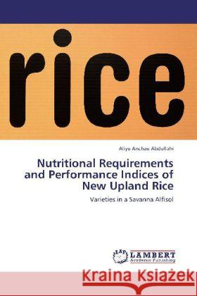 Nutritional Requirements and Performance Indices of New Upland Rice : Varieties in a Savanna Alfisol Abdullahi, Aliyu Anchau 9783659235832