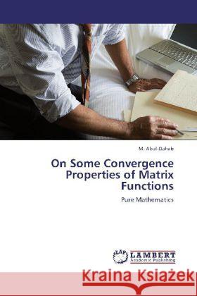 On Some Convergence Properties of Matrix Functions : Pure Mathematics Abul-Dahab, M. 9783659235924