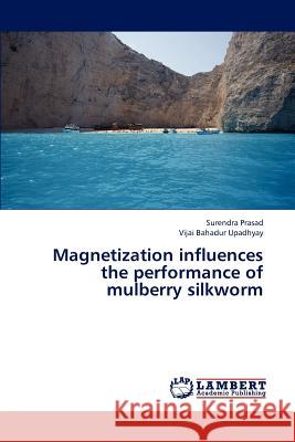 Magnetization influences the performance of mulberry silkworm Prasad Surendra, Upadhyay Vijai Bahadur 9783659237416