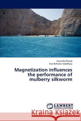 Magnetization influences the performance of mulberry silkworm Prasad Surendra, Upadhyay Vijai Bahadur 9783659237416 LAP Lambert Academic Publishing