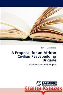 A Proposal for an African Civilian Peacebuilding Brigade Penine Uwimbabazi 9783659238512 LAP Lambert Academic Publishing