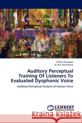 Auditory Perceptual Training of Listeners to Evaluated Dysphonic Voice Sudhin Karuppali Dr B. S. Premalatha 9783659238932 LAP Lambert Academic Publishing