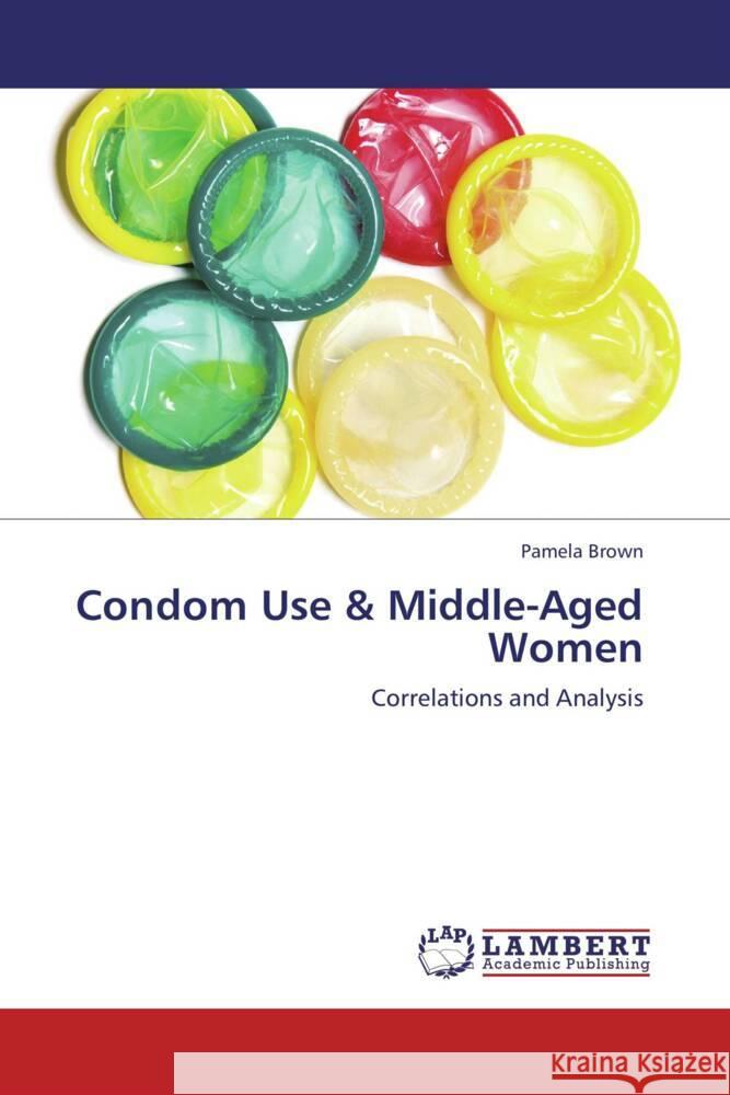 Condom Use & Middle-Aged Women : Correlations and Analysis Brown, Pamela 9783659239212