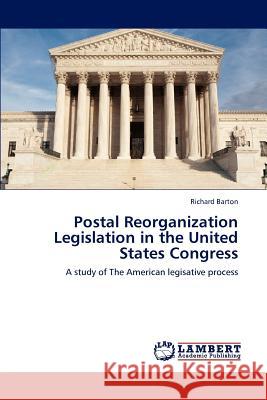 Postal Reorganization Legislation in the United States Congress Richard Barton 9783659239397