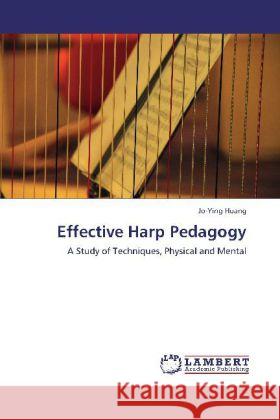 Effective Harp Pedagogy : A Study of Techniques, Physical and Mental Huang, Jo-Ying 9783659239410