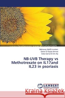 NB-UVB Therapy vs Methotrexate on IL17and IL23 in psoriasis Abdel-Moniem Mehrevan                    Ahmed Sahar El Sayed                     Aly Dalia Gamal El Din 9783659239847