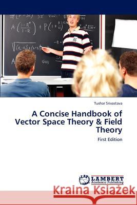 A Concise Handbook of Vector Space Theory & Field Theory Srivastava Tushar 9783659241314