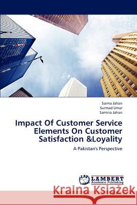 Impact Of Customer Service Elements On Customer Satisfaction &Loyality Saima Jahan, Surmad Umar, Samina Jahan 9783659241383 LAP Lambert Academic Publishing