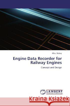 Engine Data Recorder for Railway Engines : Concept and Design Dubey, Alka 9783659241604