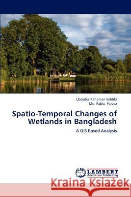 Spatio-Temporal Changes of Wetlands in Bangladesh Ubaydur Rahaman Siddiki MD Pablu Parvez 9783659241765 LAP Lambert Academic Publishing