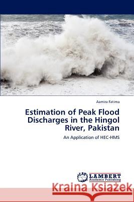 Estimation of Peak Flood Discharges in the Hingol River, Pakistan Aamira Fatima 9783659242694 LAP Lambert Academic Publishing