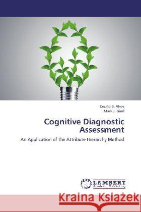 Cognitive Diagnostic Assessment : An Application of the Attribute Hierarchy Method Alves, Cecilia B.; Gierl, Mark J. 9783659242946 LAP Lambert Academic Publishing