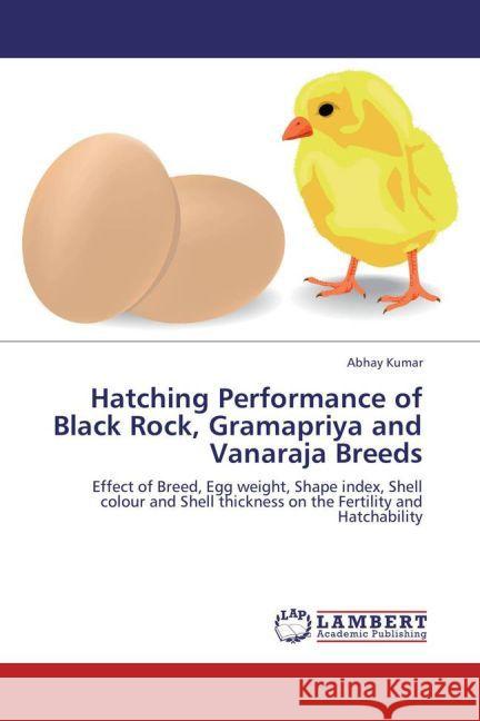 Hatching Performance of Black Rock, Gramapriya and Vanaraja Breeds : Effect of Breed, Egg weight, Shape index, Shell colour and Shell thickness on the Fertility and Hatchability Kumar, Abhay 9783659243264