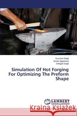 Simulation Of Hot Forging For Optimizing The Preform Shape Singh Gurmeet                            Aggaarwal Anoop                          Singh Sehijpal 9783659243387