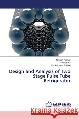 Design and Analysis of Two Stage Pulse Tube Refrigerator Parmar Nimesh                            Bora Nisha                               Rathod Pankajkumar 9783659243660 LAP Lambert Academic Publishing