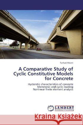 A Comparative Study of Cyclic Constitutive Models for Concrete : Hysteretic characteristics of concrete Monotonic and cyclic loading Nonlinear finite element analysis Aslani, Farhad 9783659244094