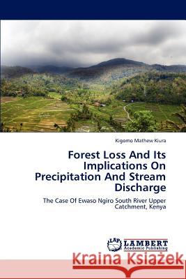 Forest Loss And Its Implications On Precipitation And Stream Discharge Mathew Kiura, Kigomo 9783659244155 LAP Lambert Academic Publishing