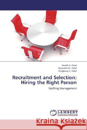 Recruitment and Selection: Hiring the Right Person : Staffing Management Patel, Hardik K.; Patel, Narendra M.; Patel, Meghana C. 9783659244209