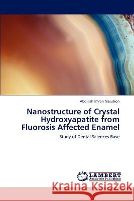 Nanostructure of Crystal Hydroxyapatite from Fluorosis Affected Enamel Nasution Abdillah Imron 9783659244759