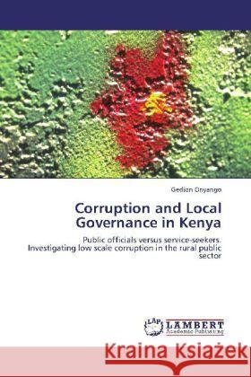 Corruption and Local Governance in Kenya : Public officials versus service-seekers. Investigating low scale corruption in the rural public sector Onyango, Gedion 9783659245077