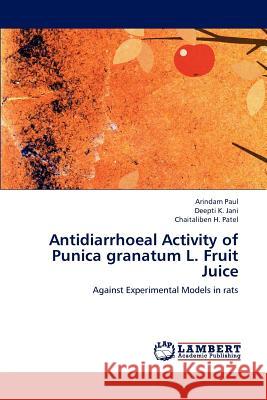 Antidiarrhoeal Activity of Punica granatum L. Fruit Juice Arindam Paul, Deepti K Jani, Chaitaliben H Patel 9783659245350 LAP Lambert Academic Publishing