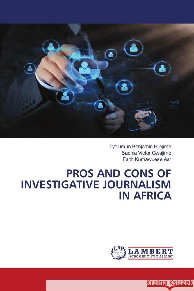 PROS AND CONS OF INVESTIGATIVE JOURNALISM IN AFRICA Hilejime, Tyolumun Benjamin, Gwajime, Sachia Victor, Aar, Faith Kumawuese 9783659245534