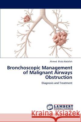 Bronchoscopic Management of Malignant Airways Obstruction Ehab Abdallah Ahmed 9783659245596