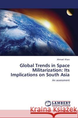 Global Trends in Space Militarization: Its Implications on South Asia Khan Ahmad 9783659245664 LAP Lambert Academic Publishing