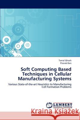 Soft Computing Based Techniques in Cellular Manufacturing Systems Tamal Ghosh Pranab Dan 9783659245763 LAP Lambert Academic Publishing