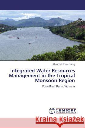 Integrated Water Resources Management in the Tropical Monsoon Region : Kone River Basin, Vietnam Thanh Hang, Phan Thi 9783659246043