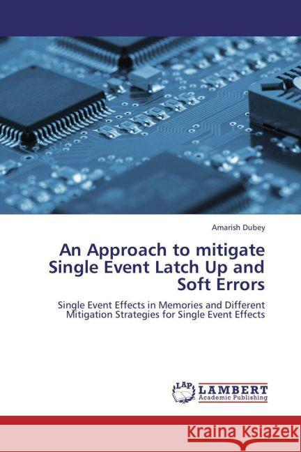 An Approach to mitigate Single Event Latch Up and Soft Errors : Single Event Effects in Memories and Different Mitigation Strategies for Single Event Effects Dubey, Amarish 9783659246685
