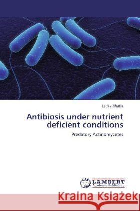 Antibiosis under nutrient deficient conditions : Predatory Actinomycetes Bhatia, Latika 9783659247293