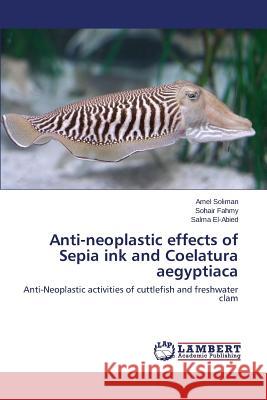 Anti-neoplastic effects of Sepia ink and Coelatura aegyptiaca Soliman Amel 9783659247323