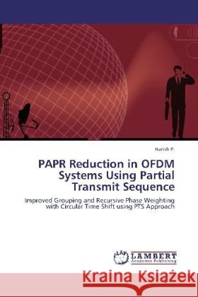 PAPR Reduction in OFDM Systems Using Partial Transmit Sequence : Improved Grouping and Recursive Phase Weighting with Circular Time Shift using PTS Approach Harish, P. 9783659247484