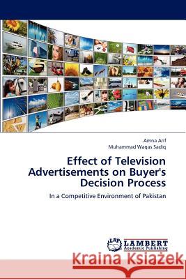 Effect of Television Advertisements on Buyer's Decision Process Arif Amna, Sadiq Muhammad Waqas 9783659247828
