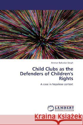 Child Clubs as the Defenders of Children's Rights : A case in Nepalese context Singh, Ammar Bahadur 9783659249891 LAP Lambert Academic Publishing