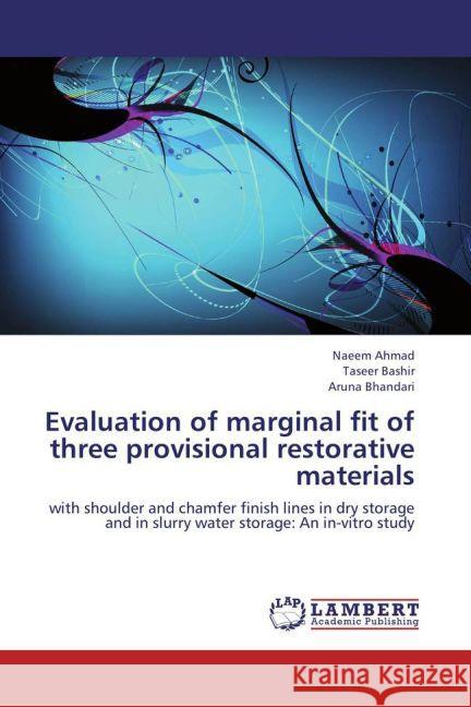 Evaluation of marginal fit of three provisional restorative materials : with shoulder and chamfer finish lines in dry storage and in slurry water storage: An in-vitro study Ahmad, Naeem; Bashir, Taseer; Bhandari, Aruna 9783659250392