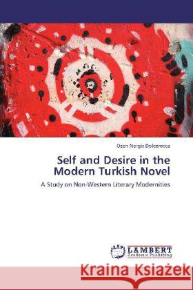Self and Desire in the Modern Turkish Novel : A Study on Non-Western Literary Modernities Dolcerocca, Ozen Nergis 9783659251306 LAP Lambert Academic Publishing