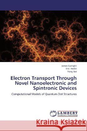Electron Transport Through Novel Nanoelectronic and Spintronic Devices : Computational Models of Quantum Dot Structures Cutright, James; Hedin, Eric; Joe, Yong 9783659252419