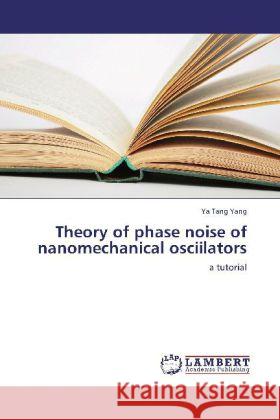 Theory of phase noise of nanomechanical osciilators : a tutorial Yang, Ya Tang 9783659252631 LAP Lambert Academic Publishing