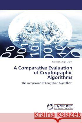 A Comparative Evaluation of Cryptographic Algorithms : The comparison of Encryption Algorithms Mann, Ravinder Singh 9783659252792