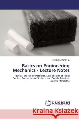 Basics on Engineering Mechanics - Lecture Notes : Basics, Statics of Particles, Equilibrium of Rigid Bodies, Properties of Surface and Solids, Friction, Solved Problems Muthukumaran, G. 9783659253119