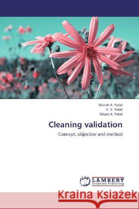 Cleaning validation : Concept, objective and method Patel, Shirish R.; Patel, K. K.; Patel, Nilam K. 9783659253690