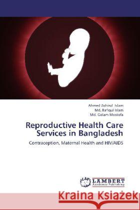 Reproductive Health Care Services in Bangladesh : Contraception, Maternal Health and HIV/AIDS Islam, Ahmed Zohirul; Islam, Md. Rafiqul; Mostofa, Md. Golam 9783659253829